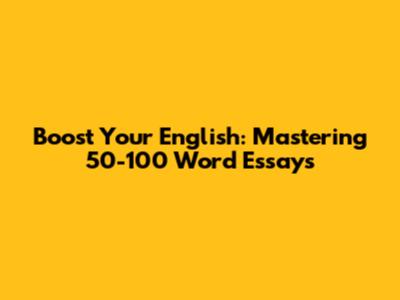 Boost Your English: Mastering 50-100 Word Essays