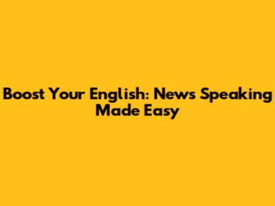 Boost Your English: News Speaking Made Easy
