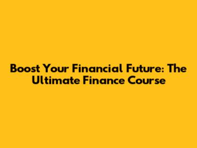 Boost Your Financial Future: The Ultimate Finance Course