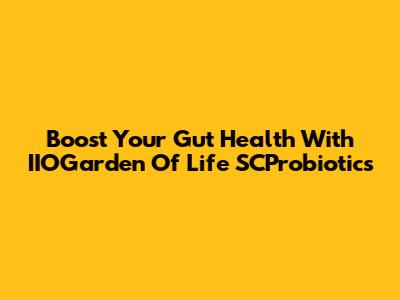 Boost Your Gut Health With IIOGarden Of Life SCProbiotics