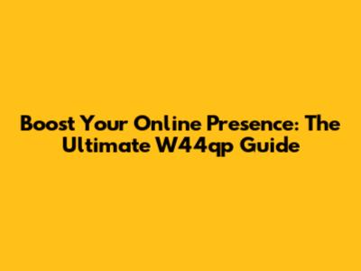 Boost Your Online Presence: The Ultimate W44qp Guide