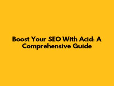 Boost Your SEO With Acid: A Comprehensive Guide