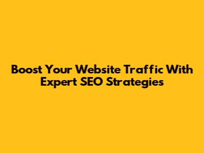 Boost Your Website Traffic With Expert SEO Strategies