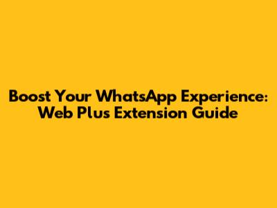 Boost Your WhatsApp Experience: Web Plus Extension Guide