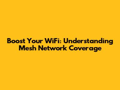 Boost Your WiFi: Understanding Mesh Network Coverage