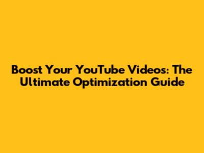 Boost Your YouTube Videos: The Ultimate Optimization Guide