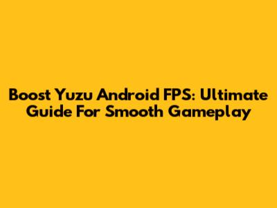 Boost Yuzu Android FPS: Ultimate Guide For Smooth Gameplay