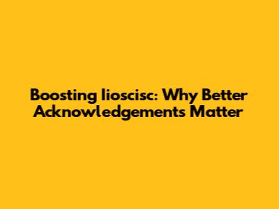 Boosting Iioscisc: Why Better Acknowledgements Matter