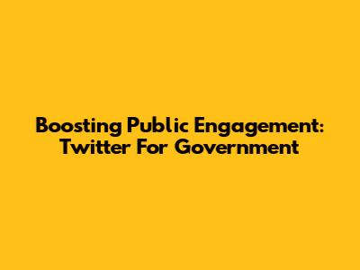 Boosting Public Engagement: Twitter For Government