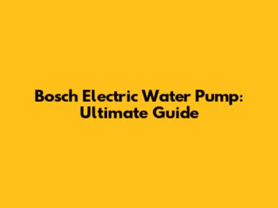 Bosch Electric Water Pump: Ultimate Guide