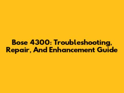 Bose 4300: Troubleshooting, Repair, And Enhancement Guide