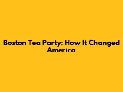 Boston Tea Party: How It Changed America