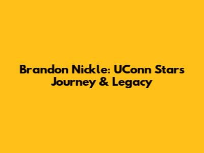 Brandon Nickle: UConn Star's Journey & Legacy