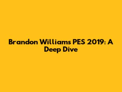 Brandon Williams PES 2019: A Deep Dive
