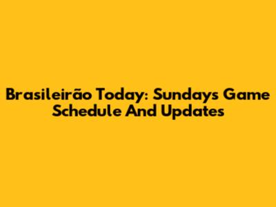 Brasileirão Today: Sunday's Game Schedule And Updates