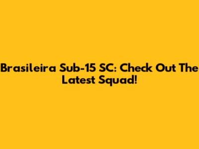Brasileira Sub-15 SC: Check Out The Latest Squad!
