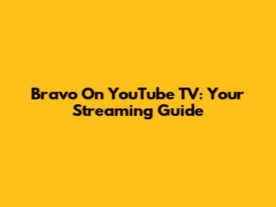 Bravo On YouTube TV: Your Streaming Guide