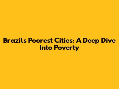 Brazil's Poorest Cities: A Deep Dive Into Poverty