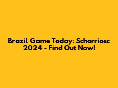 Brazil Game Today: Schorriosc 2024 - Find Out Now!