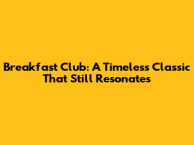 Breakfast Club: A Timeless Classic That Still Resonates