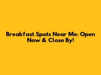 Breakfast Spots Near Me: Open Now & Close By!