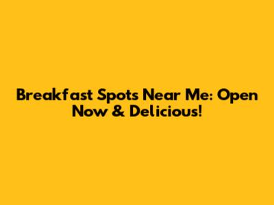 Breakfast Spots Near Me: Open Now & Delicious!