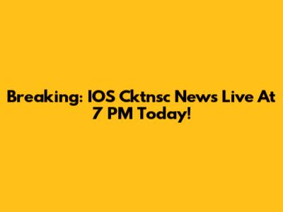Breaking: IOS Cktnsc News Live At 7 PM Today!