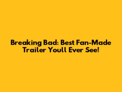 Breaking Bad: Best Fan-Made Trailer You'll Ever See!