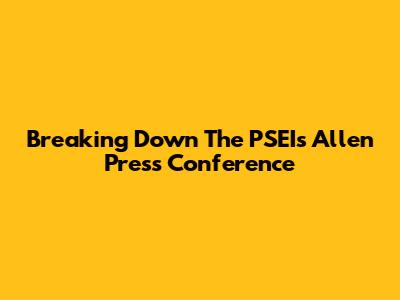 Breaking Down The PSEI's Allen Press Conference