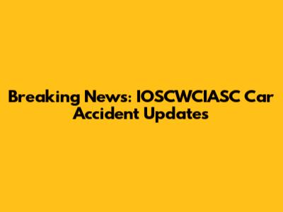 Breaking News: IOSCWCIASC Car Accident Updates