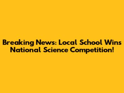 Breaking News: Local School Wins National Science Competition!