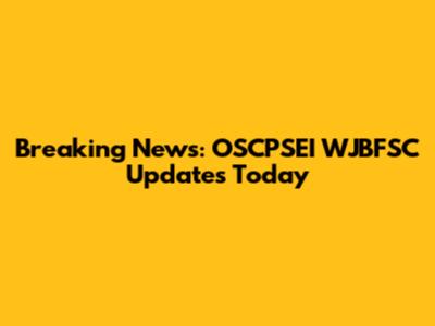Breaking News: OSCPSEI WJBFSC Updates Today
