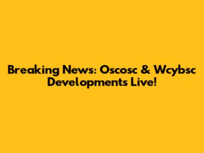 Breaking News: Oscosc & Wcybsc Developments Live!