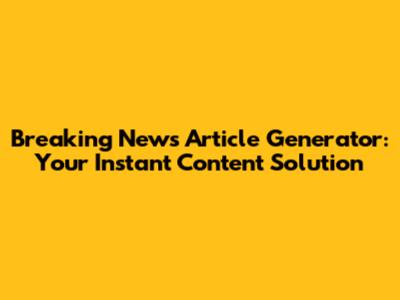 Breaking News Article Generator: Your Instant Content Solution