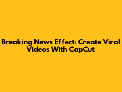 Breaking News Effect: Create Viral Videos With CapCut