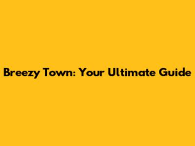Breezy Town: Your Ultimate Guide