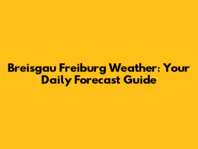Breisgau Freiburg Weather: Your Daily Forecast Guide
