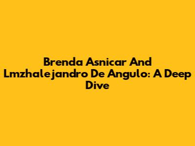 Brenda Asnicar And Lmzhalejandro De Angulo: A Deep Dive