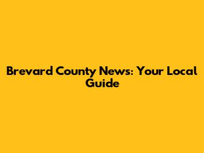 Brevard County News: Your Local Guide