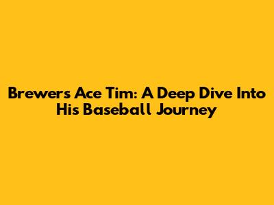 Brewers' Ace Tim: A Deep Dive Into His Baseball Journey