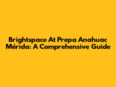 Brightspace At Prepa Anahuac Mérida: A Comprehensive Guide