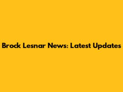 Brock Lesnar News: Latest Updates