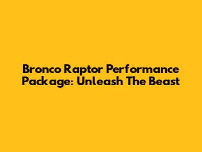 Bronco Raptor Performance Package: Unleash The Beast