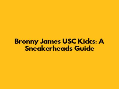 Bronny James' USC Kicks: A Sneakerhead's Guide