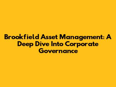 Brookfield Asset Management: A Deep Dive Into Corporate Governance