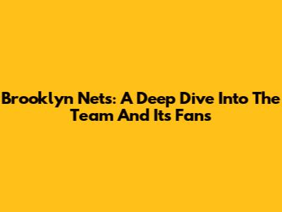Brooklyn Nets: A Deep Dive Into The Team And Its Fans