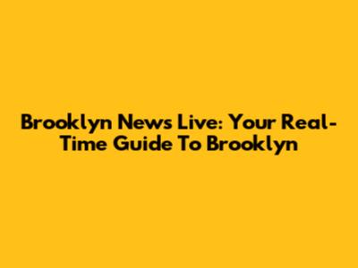 Brooklyn News Live: Your Real-Time Guide To Brooklyn