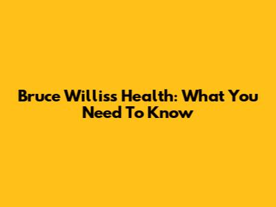 Bruce Willis's Health: What You Need To Know