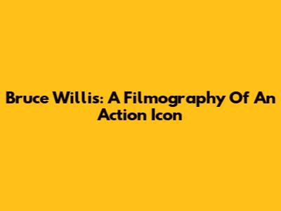 Bruce Willis: A Filmography Of An Action Icon