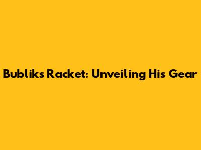 Bublik's Racket: Unveiling His Gear